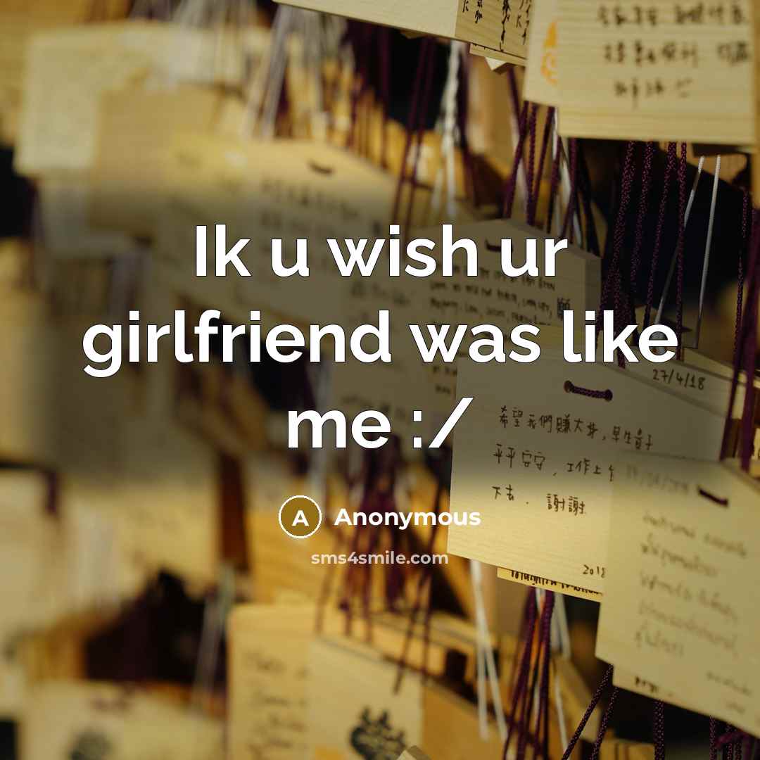 “Ik u wish ur girlfriend was like me :/” quote by Anonymous