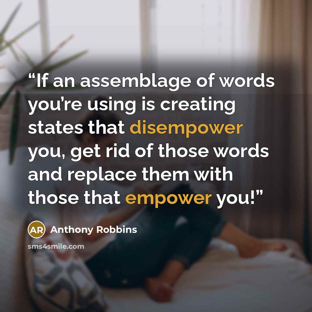 “If an assemblage of words you’re using is creating states that disempower you, get rid of those words and replace them with those that empower you!” quote by Anthony Robbins