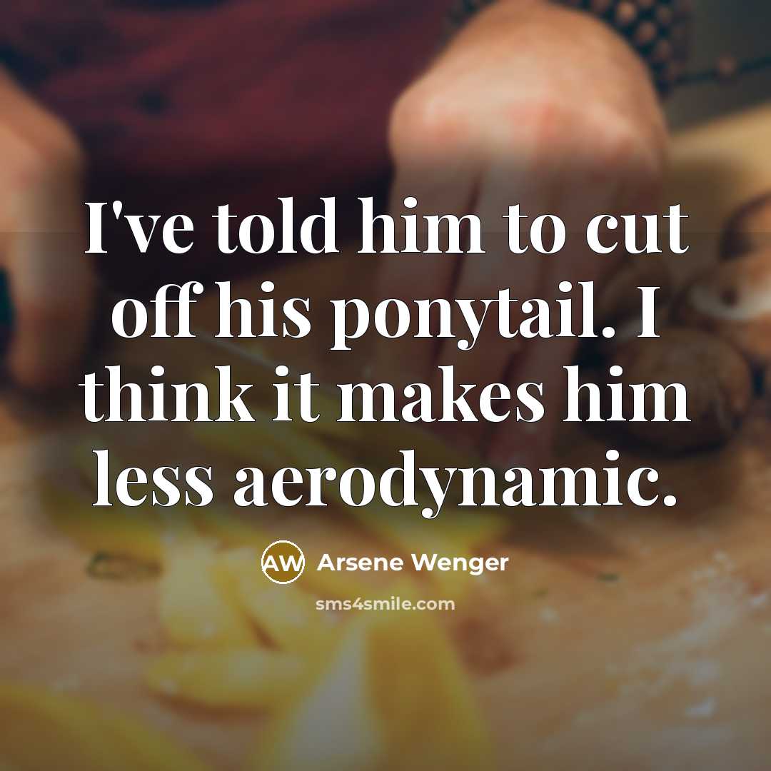 “I've told him to cut off his ponytail. I think…” quote by Arsene Wenger