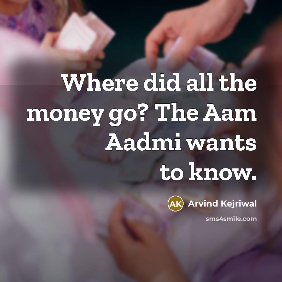 “Where did all the money go? The Aam Aadmi wants…” quote by Arvind Kejriwal