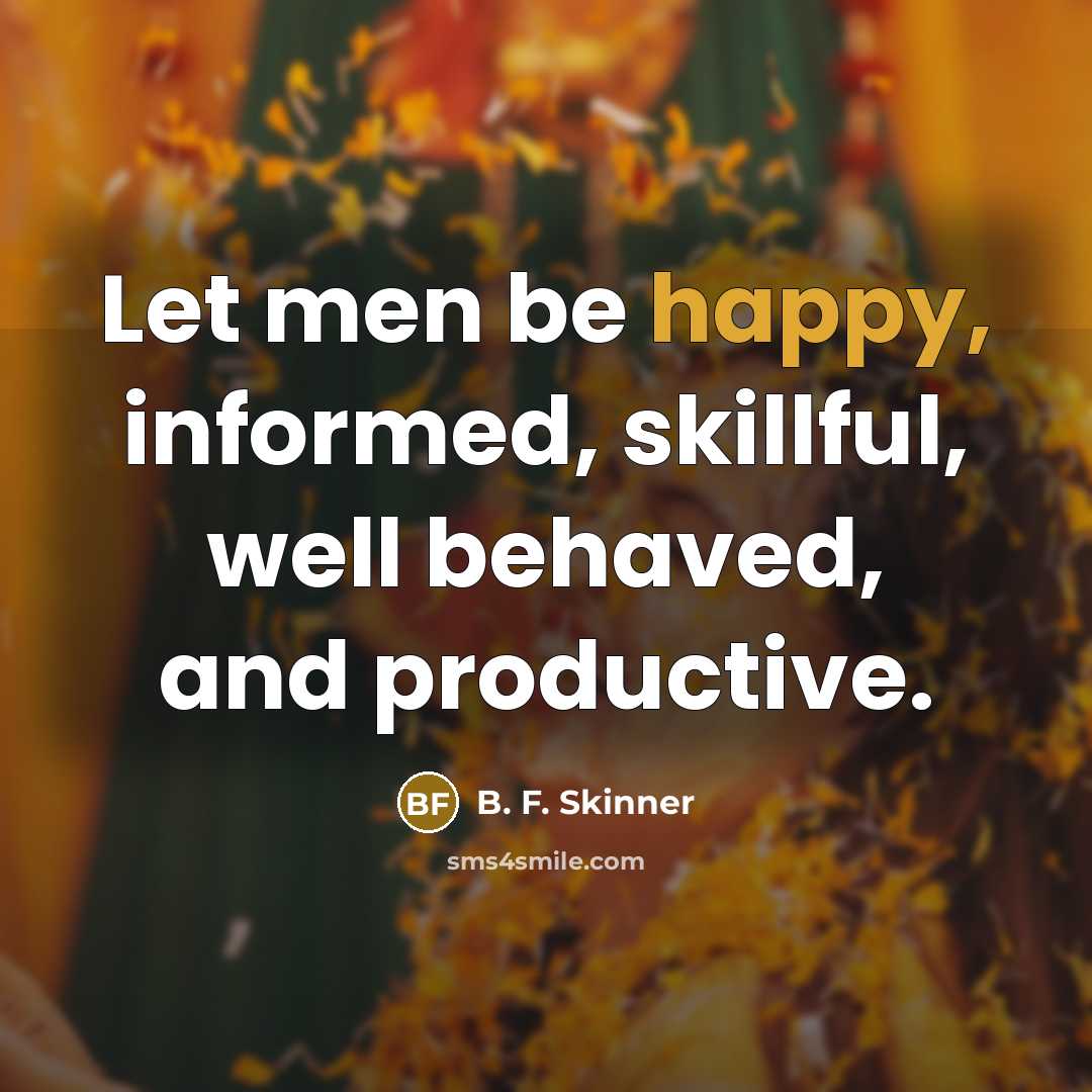 “Let men be happy, informed, skillful, well behaved, and productive.” quote by B. F. Skinner