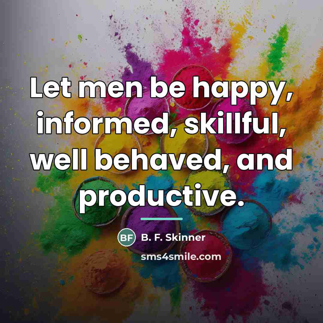 “Let men be happy, informed, skillful, well behaved, and productive.…” quote by B. F. Skinner