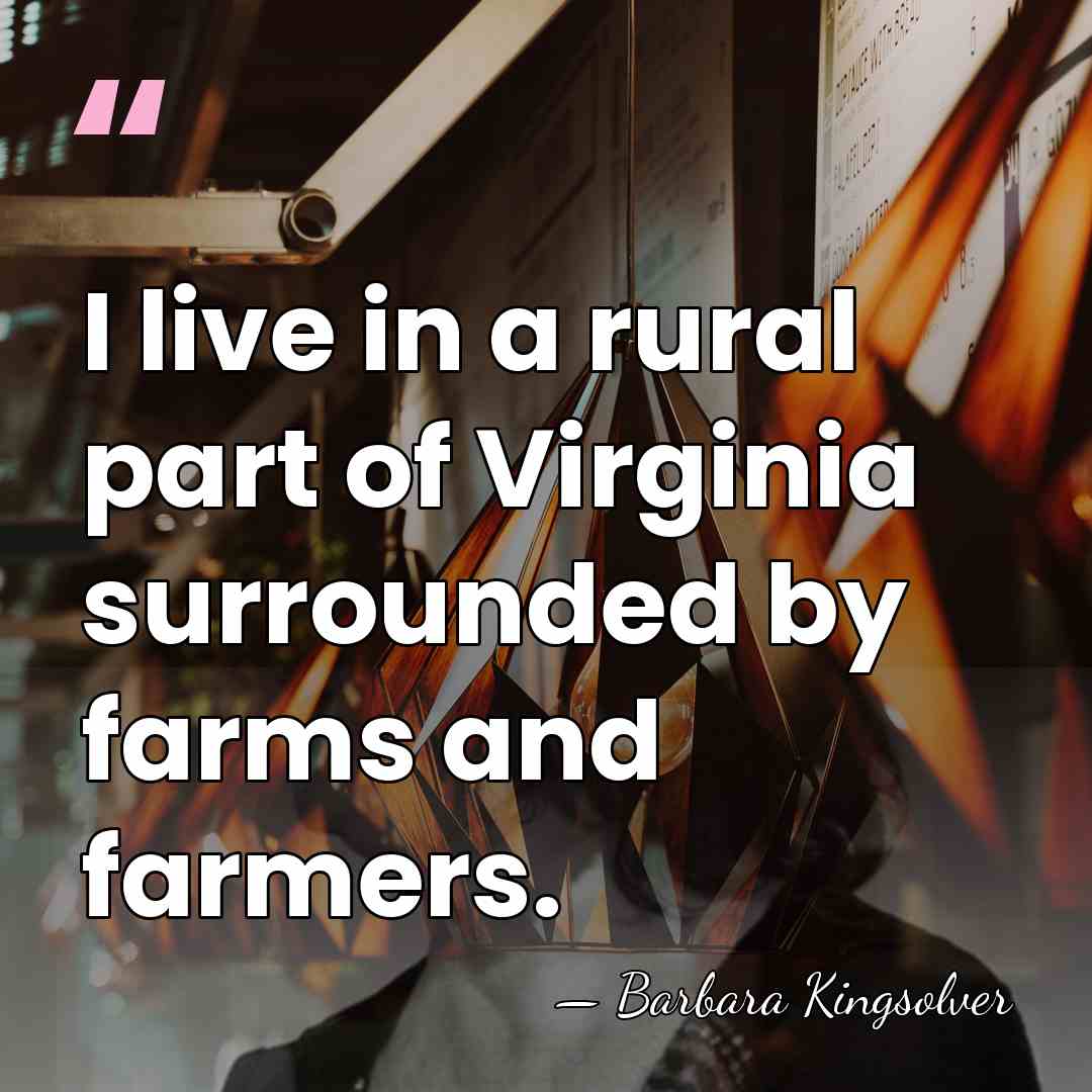I live in a rural part of Virginia surrounded by farms and&hellip; - Barbara Kingsolver