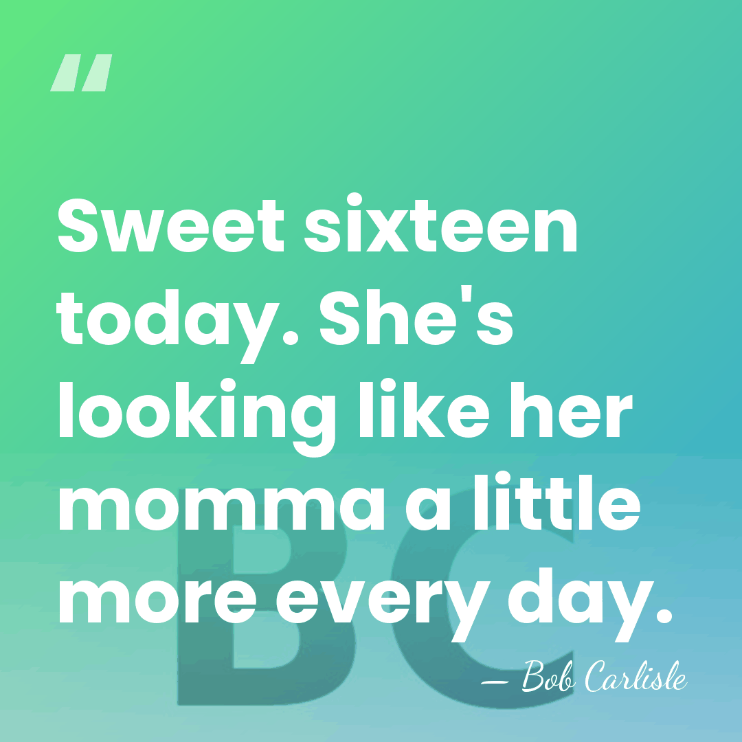 Sweet sixteen today. She's looking like her momma a little more every&hellip; - Bob Carlisle