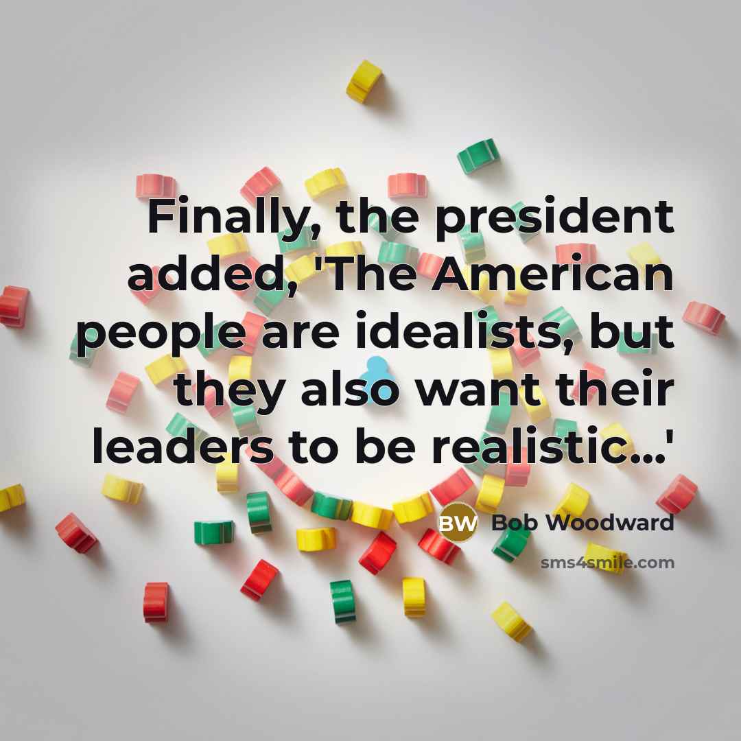 “Finally, the president added, 'The American people are idealists, but…” quote by Bob Woodward