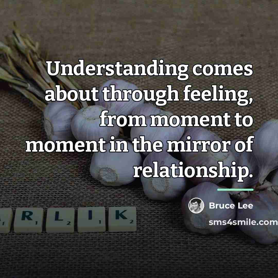 “Understanding comes about through feeling, from moment to moment in…” quote by Bruce Lee