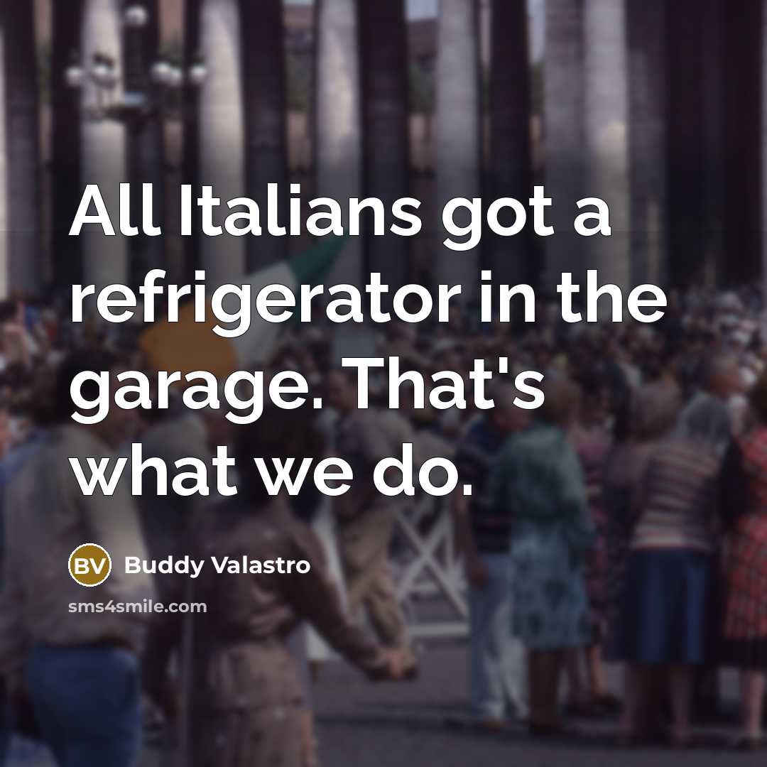“All Italians got a refrigerator in the garage. That's what…” quote by Buddy Valastro