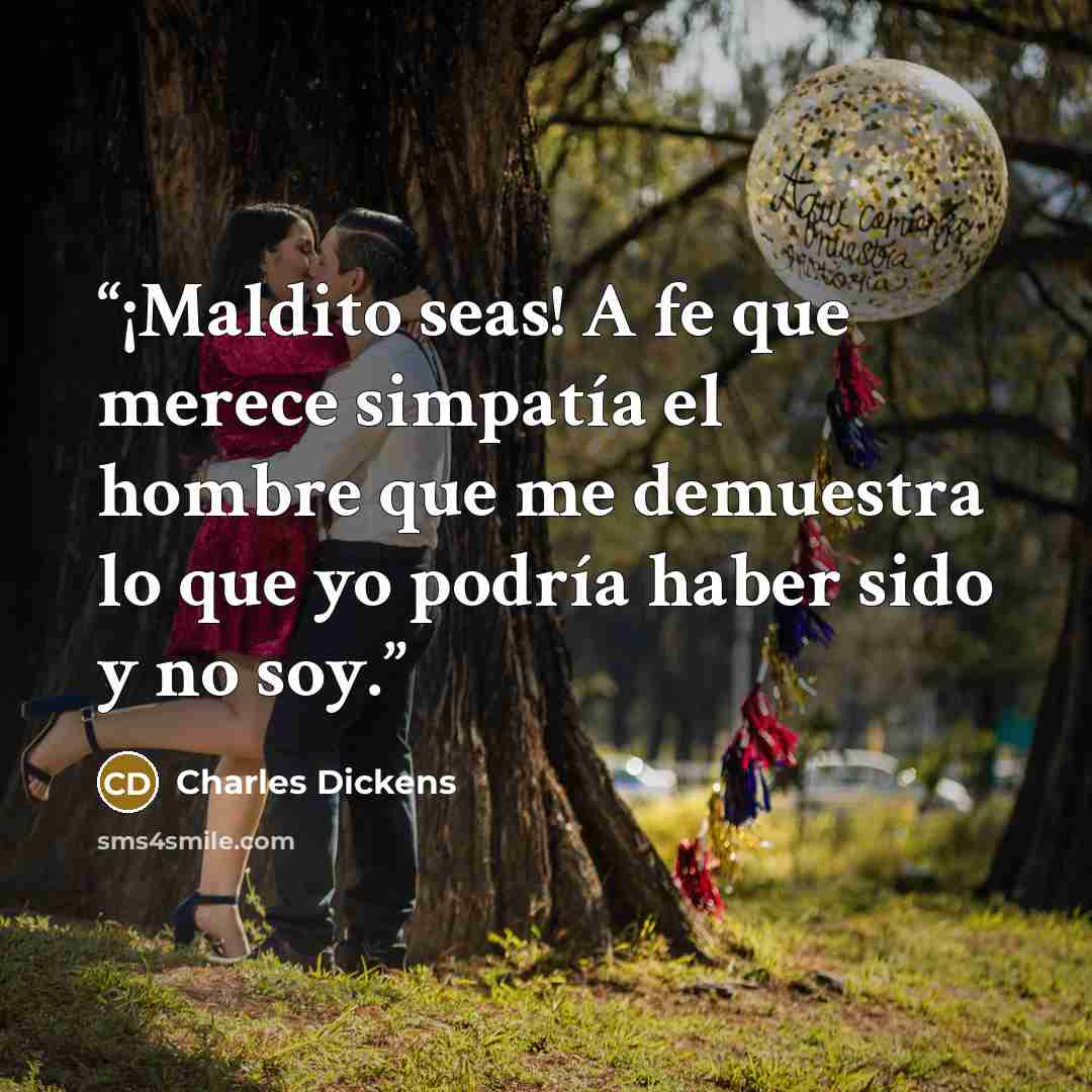 “¡Maldito seas! A fe que merece simpatía el hombre que me demuestra lo que yo podría haber sido y no soy.” quote by Charles Dickens