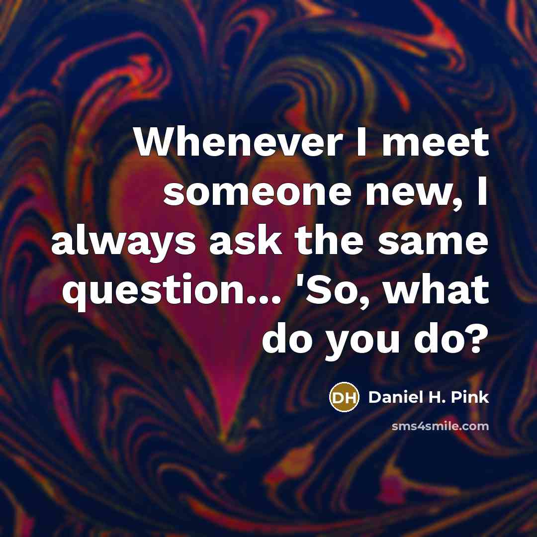 “Whenever I meet someone new, I always ask the same…” quote by Daniel H. Pink