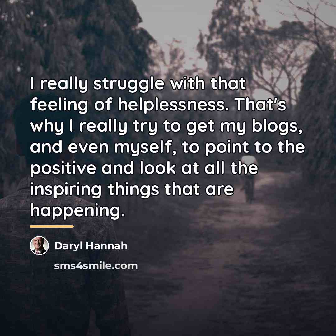 “I really struggle with that feeling of helplessness. That's why…” quote by Daryl Hannah