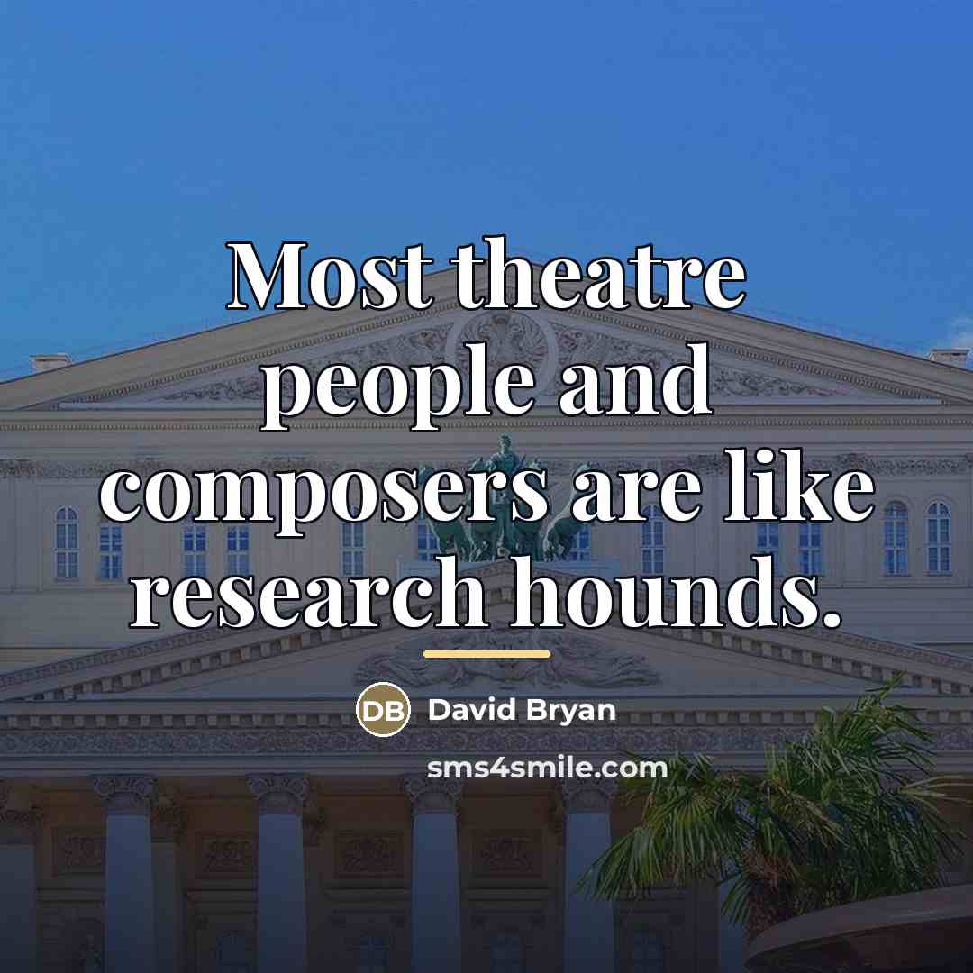“Most theatre people and composers are like research hounds.…” quote by David Bryan