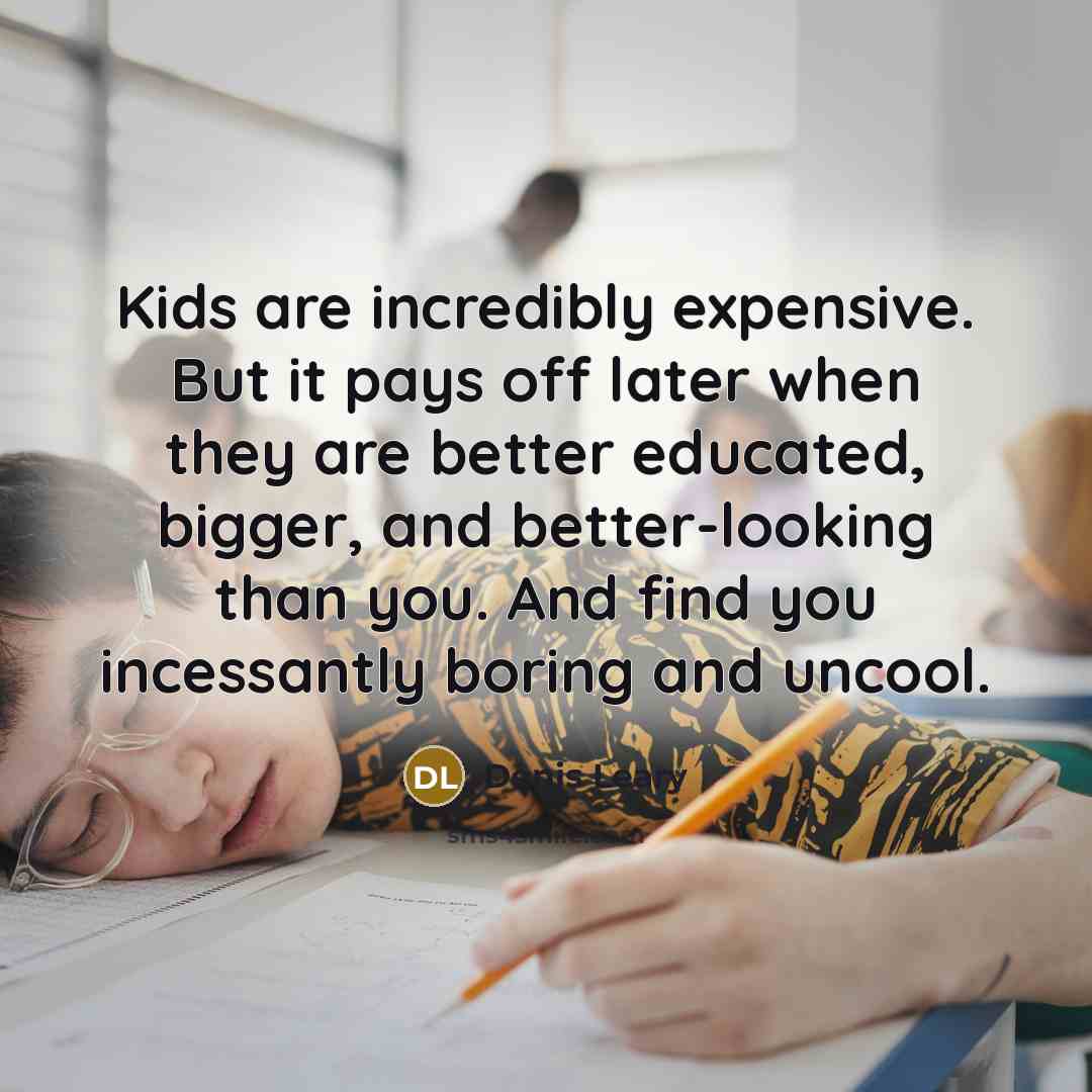 “Kids are incredibly expensive. But it pays off later when…” quote by Denis Leary