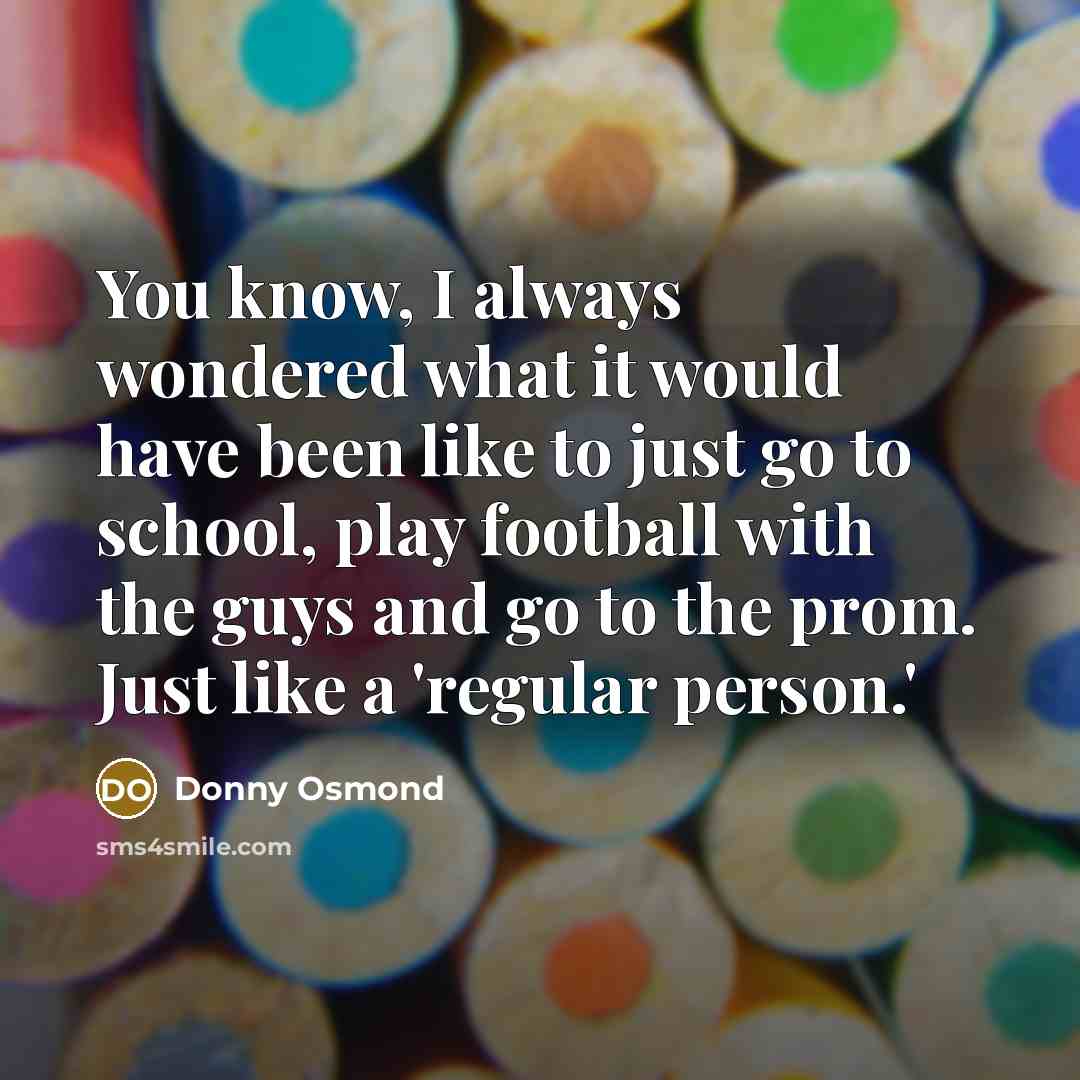 “You know, I always wondered what it would have been…” quote by Donny Osmond