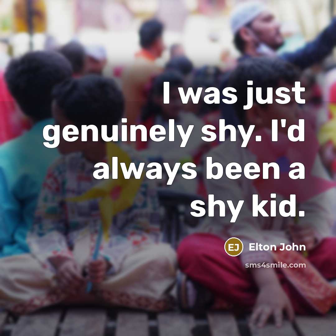 “I was just genuinely shy. I'd always been a shy…” quote by Elton John