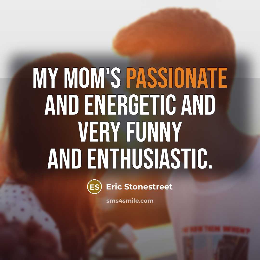 “My mom's passionate and energetic and very funny and enthusiastic.…” quote by Eric Stonestreet