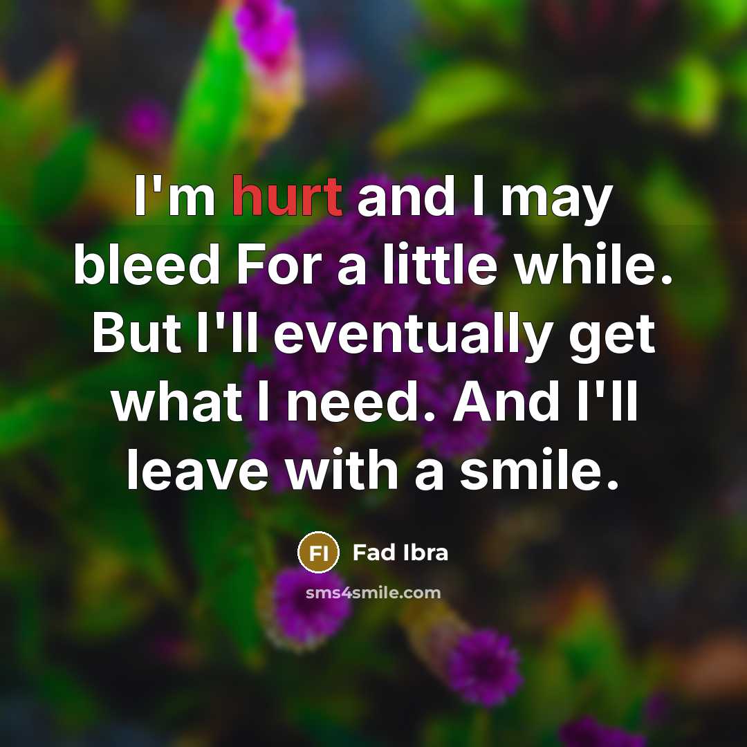 “I'm hurt and I may bleed For a little while. But I'll eventually get what I need. And I'll leave with a smile.” quote by Fad Ibra