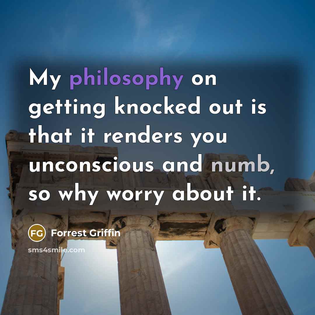 “My philosophy on getting knocked out is that it renders…” quote by Forrest Griffin