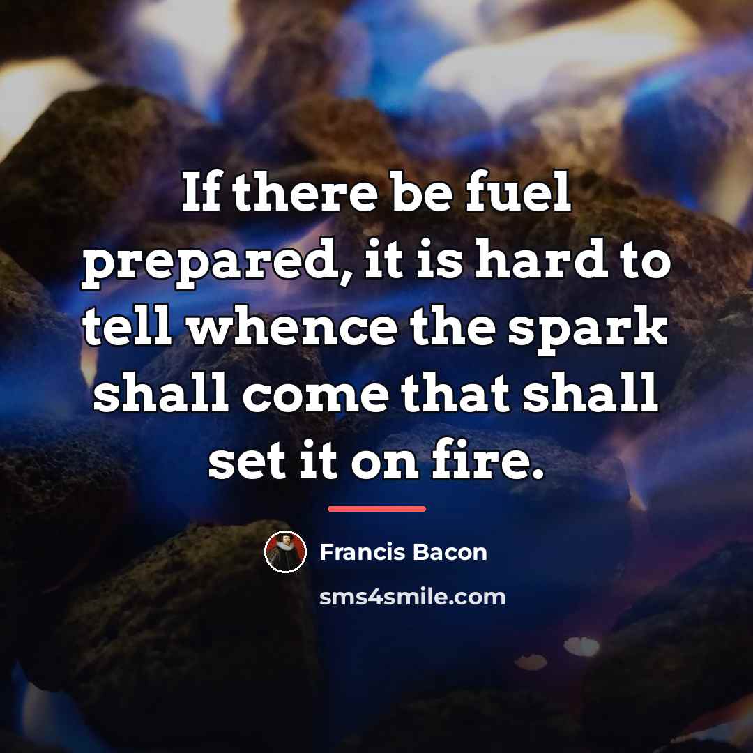 “If there be fuel prepared, it is hard to tell…” quote by Francis Bacon