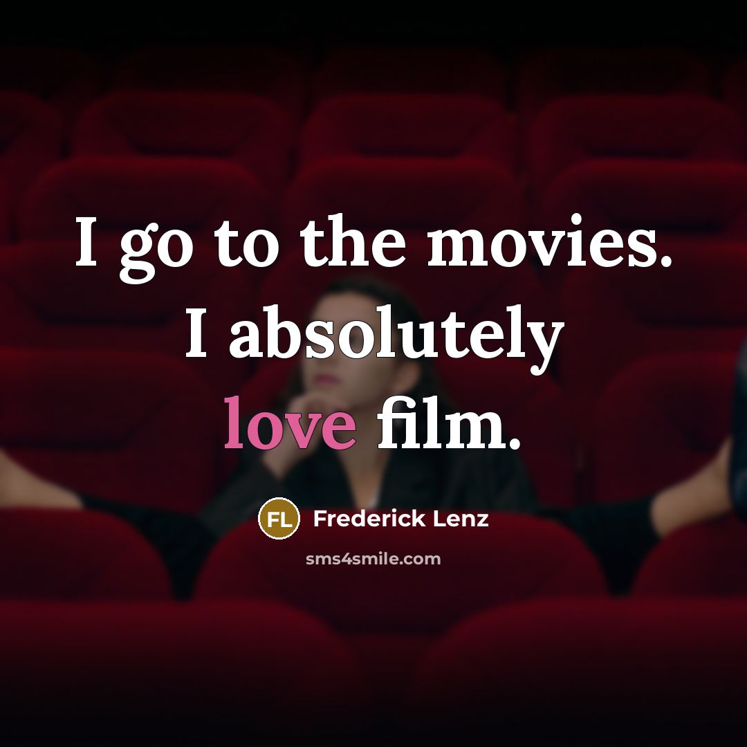 “I go to the movies. I absolutely love film.…” quote by Frederick Lenz