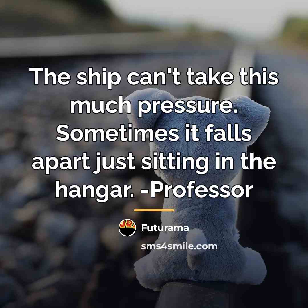 “The ship can't take this much pressure. Sometimes it falls…” quote by Futurama