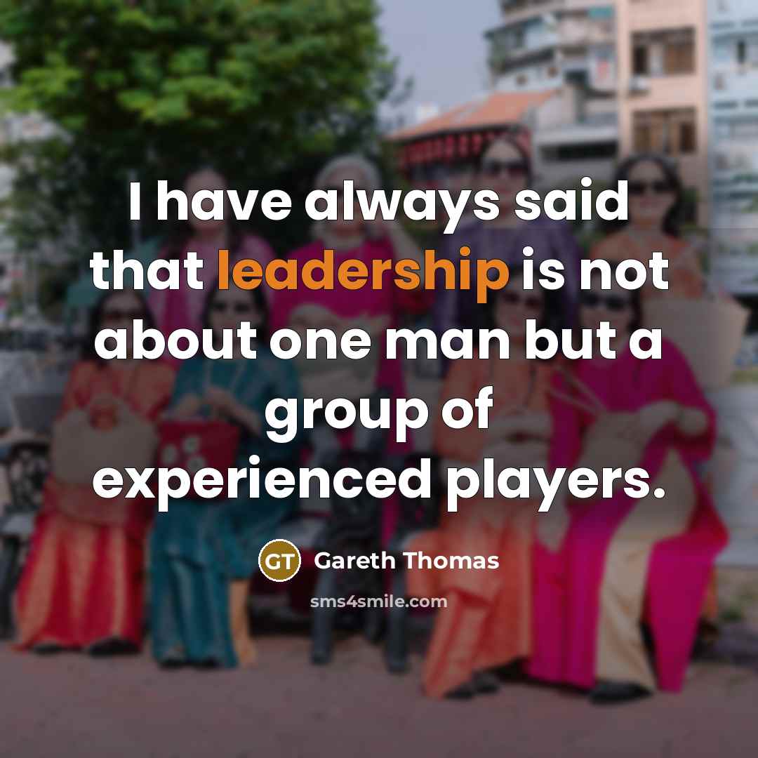 “I have always said that leadership is not about one…” quote by Gareth Thomas