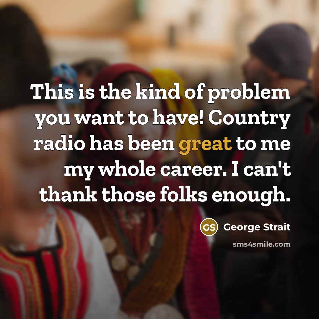 “This is the kind of problem you want to have!…” quote by George Strait