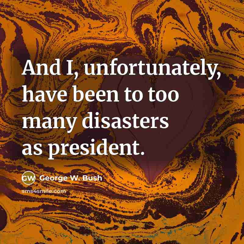 “And I, unfortunately, have been to too many disasters as…” quote by George W. Bush
