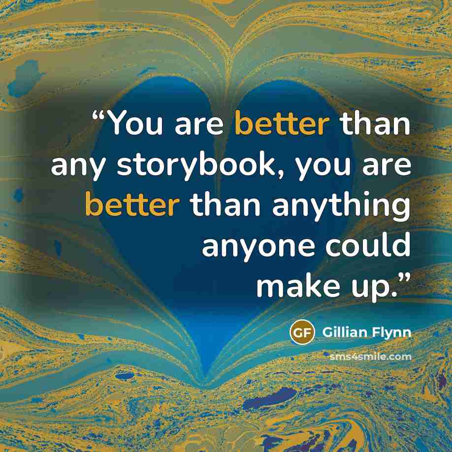 “You are better than any storybook, you are better than anything anyone could make up.” quote by Gillian Flynn