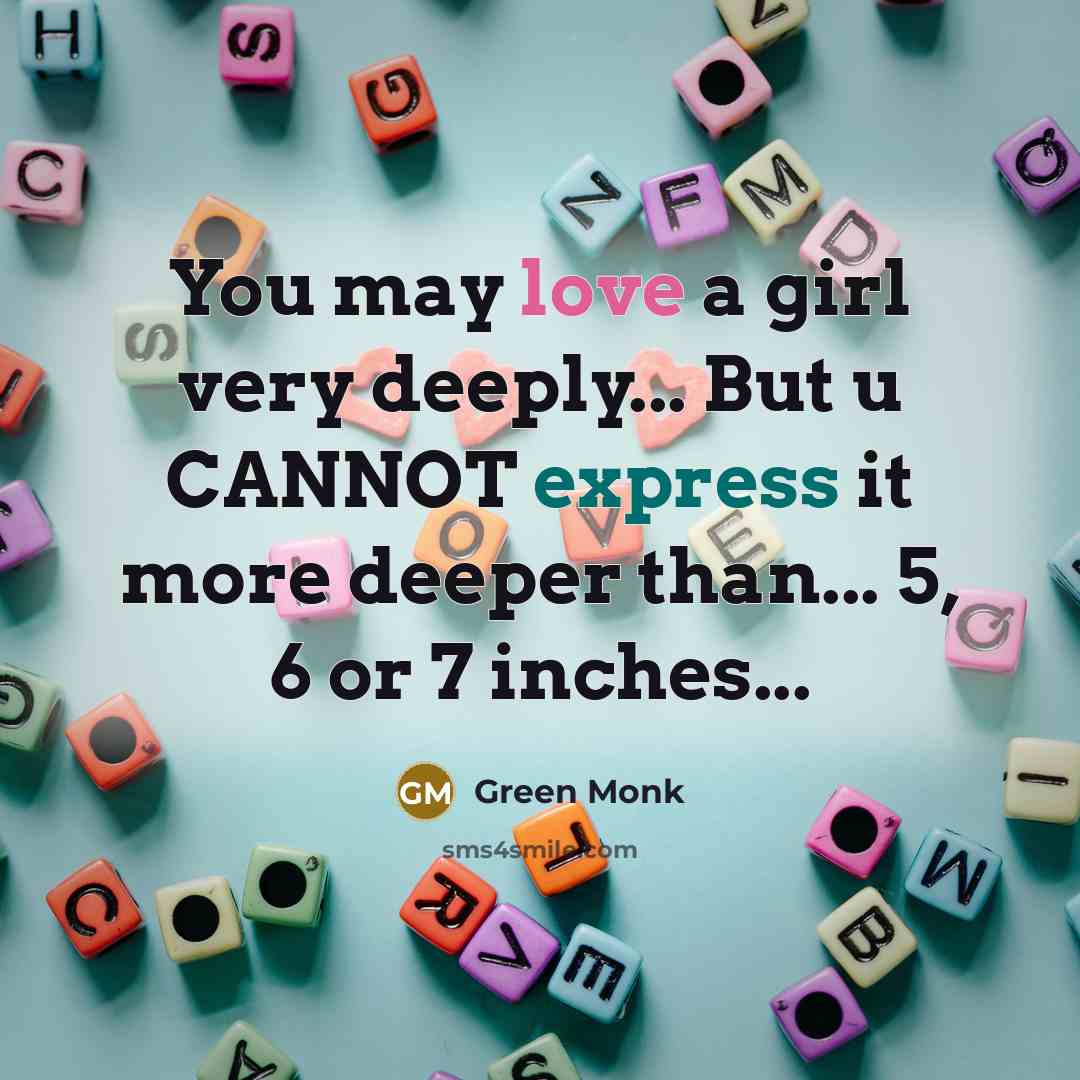 “You may love a girl very deeply... But u CANNOT express it more deeper than... 5, 6 or 7 inches...” quote by Green Monk