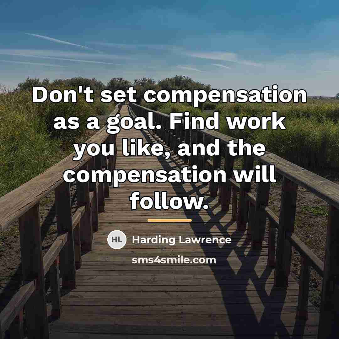 “Don't set compensation as a goal. Find work you like,…” quote by Harding Lawrence