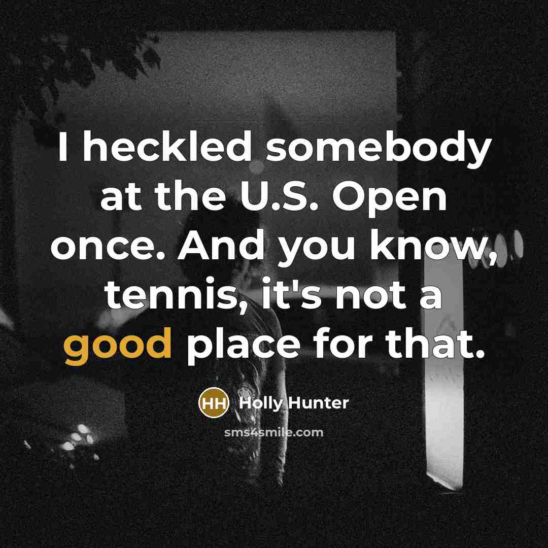 “I heckled somebody at the U.S. Open once. And you…” quote by Holly Hunter