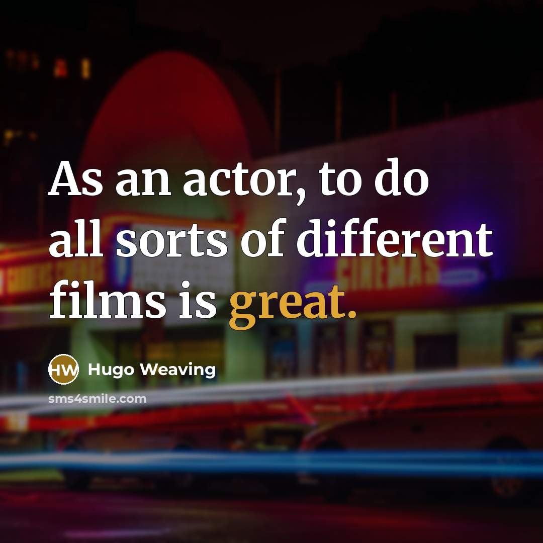 “As an actor, to do all sorts of different films…” quote by Hugo Weaving