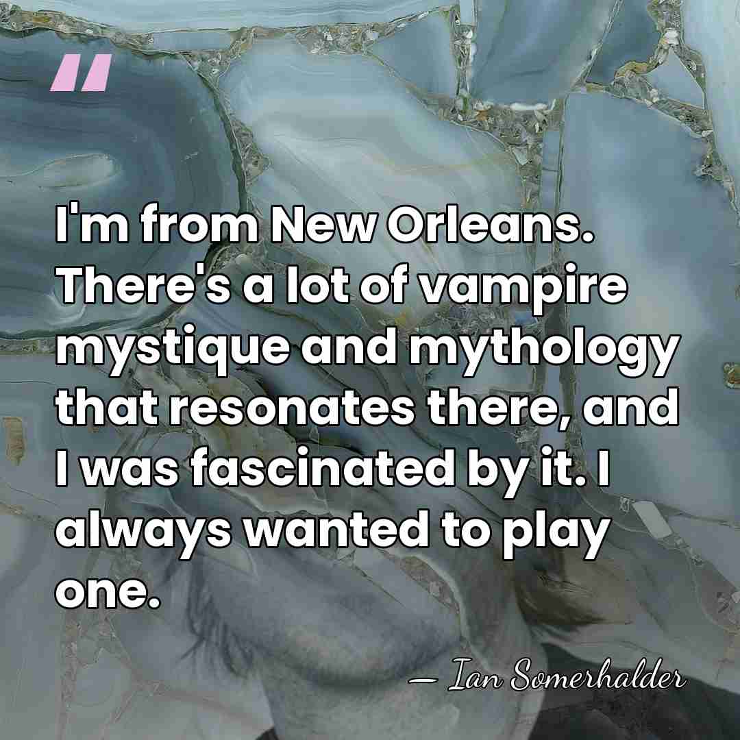 I'm from New Orleans. There's a lot of vampire mystique and mythology&hellip; - Ian Somerhalder