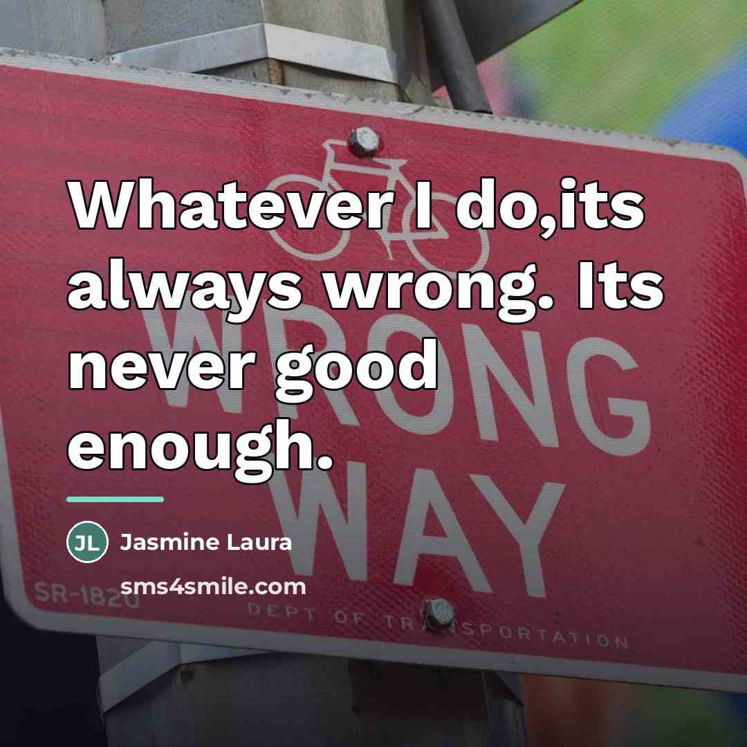 “Whatever I do,its always wrong. Its never good enough.…” quote by Jasmine Laura