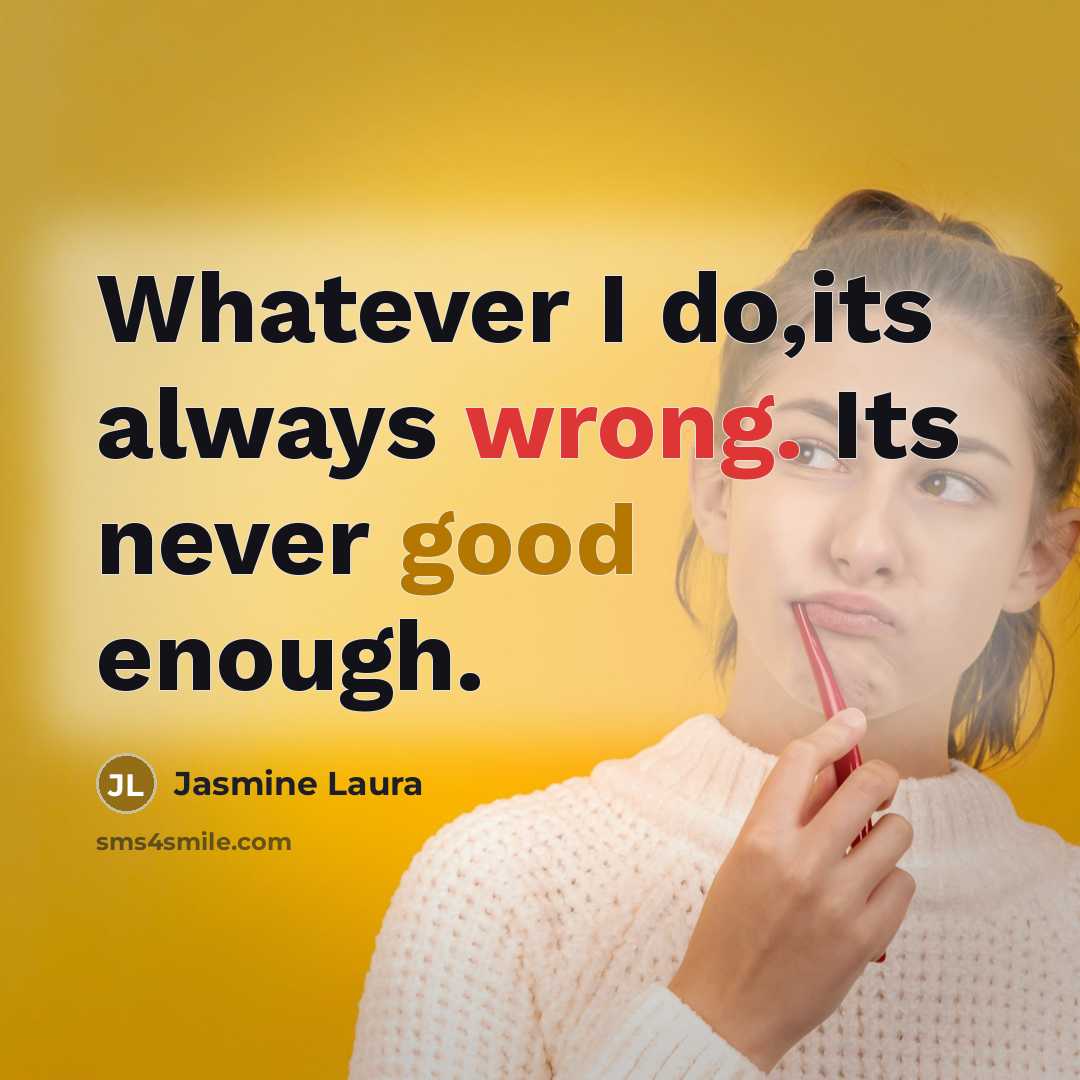 “Whatever I do,its always wrong. Its never good enough.” quote by Jasmine Laura