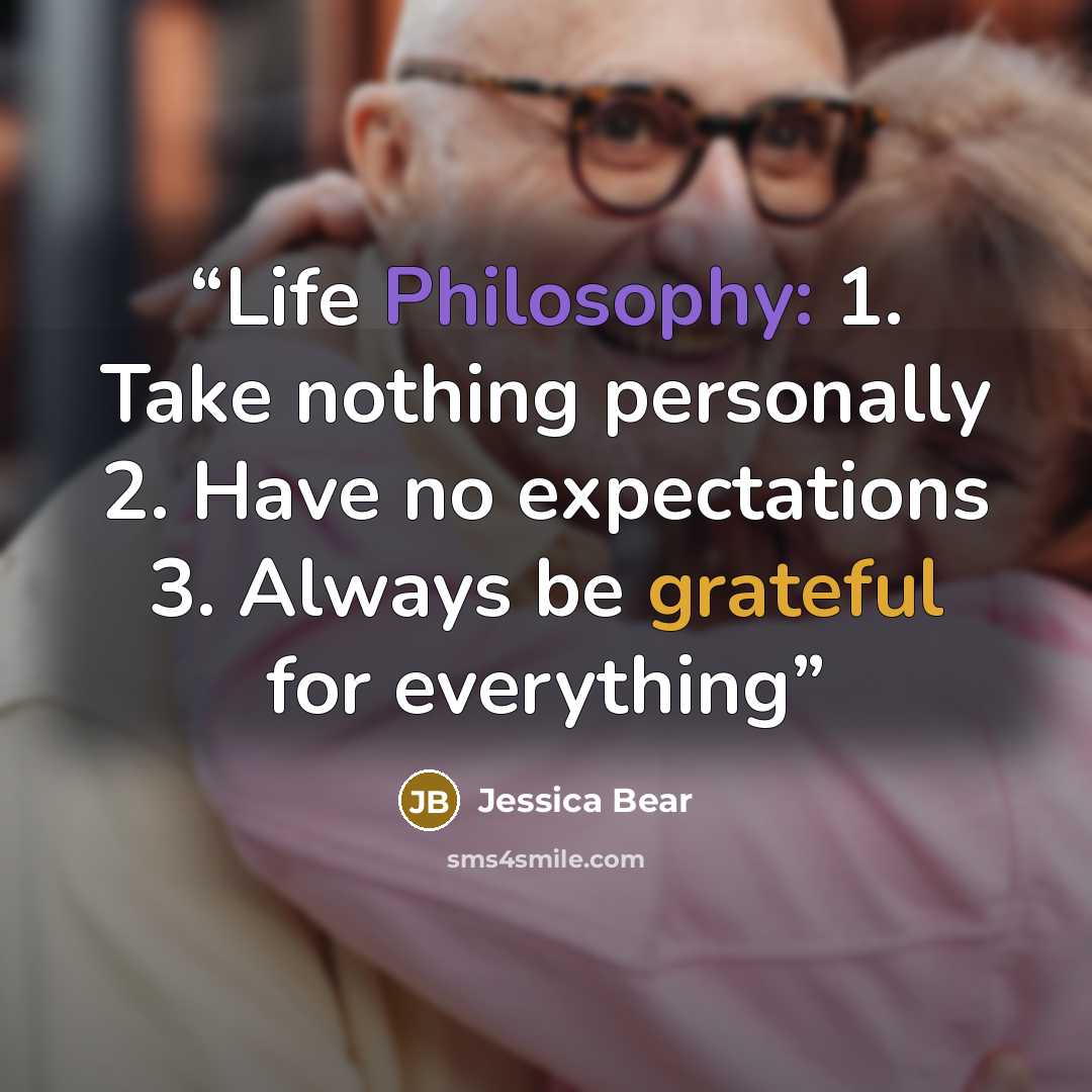 “Life Philosophy: 1. Take nothing personally 2. Have no expectations 3. Always be grateful for everything” quote by Jessica Bear