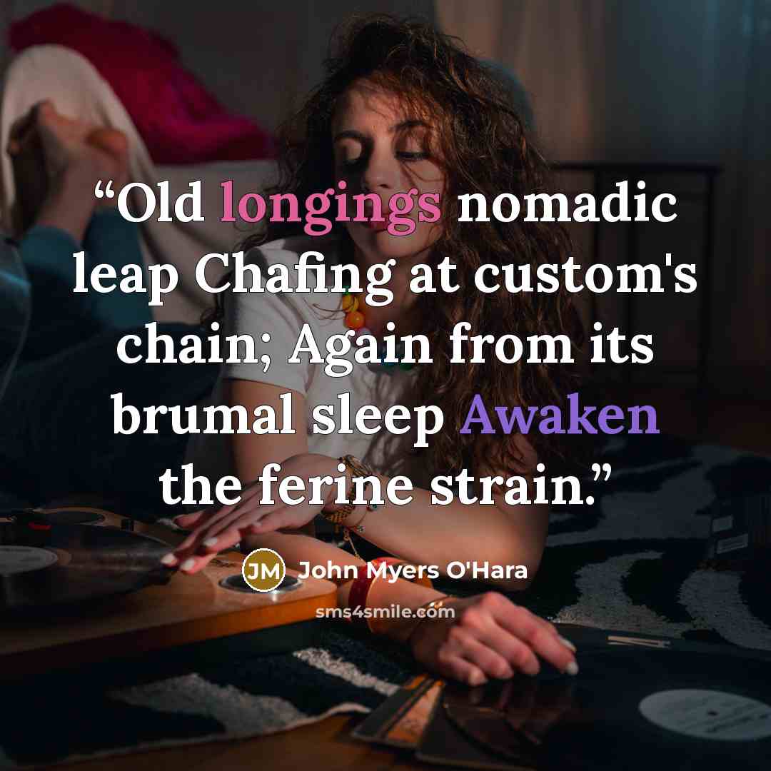 “Old longings nomadic leap Chafing at custom's chain; Again from its brumal sleep Awaken the ferine strain.” quote by John Myers O'Hara