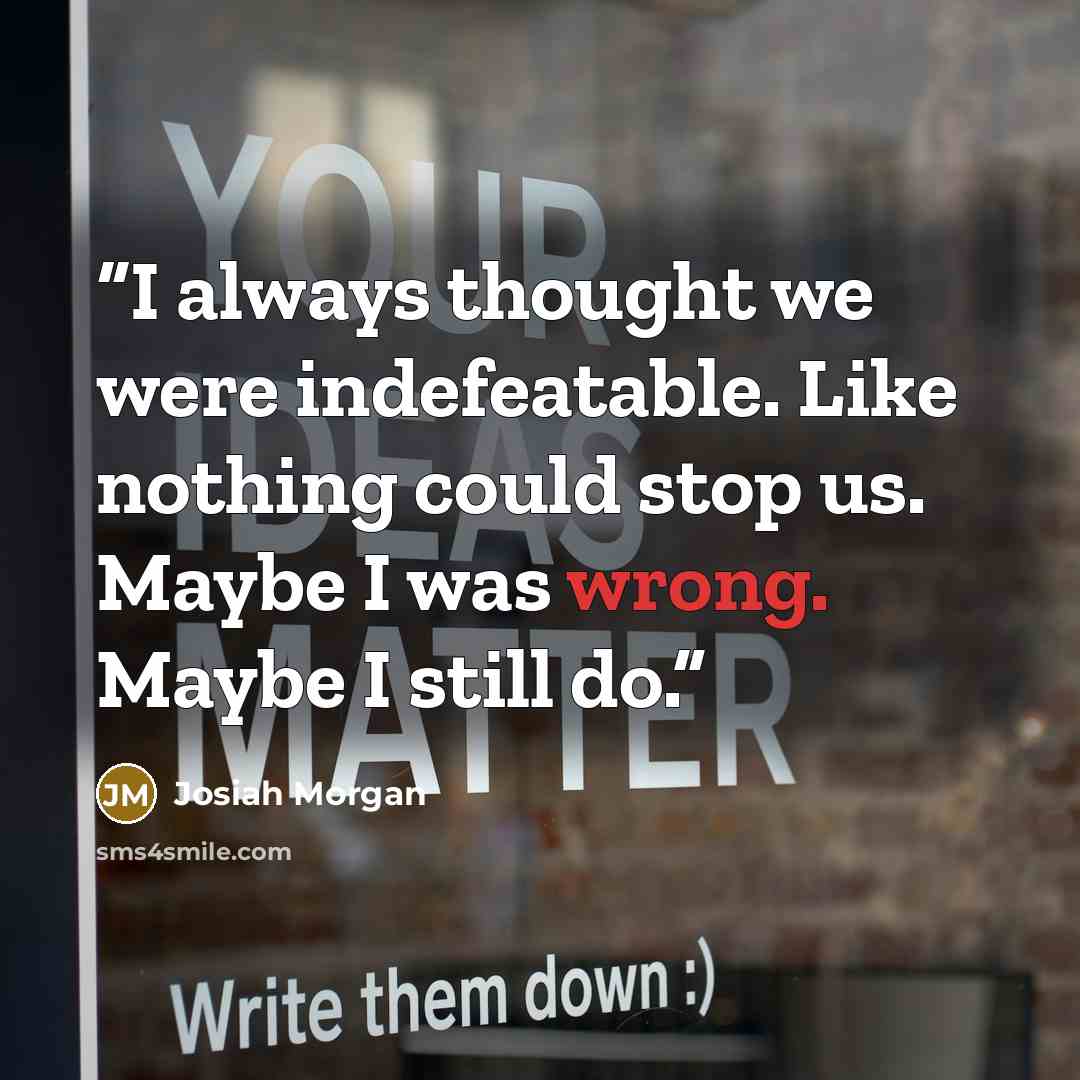 “I always thought we were indefeatable. Like nothing could stop us. Maybe I was wrong. Maybe I still do.” quote by Josiah Morgan