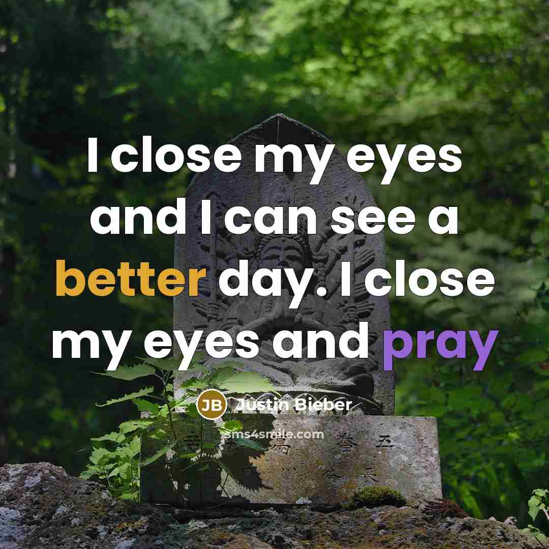 “I close my eyes and I can see a better day. I close my eyes and pray” quote by Justin Bieber