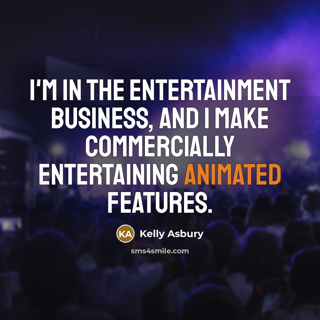 “I'm in the entertainment business, and I make commercially entertaining…” quote by Kelly Asbury