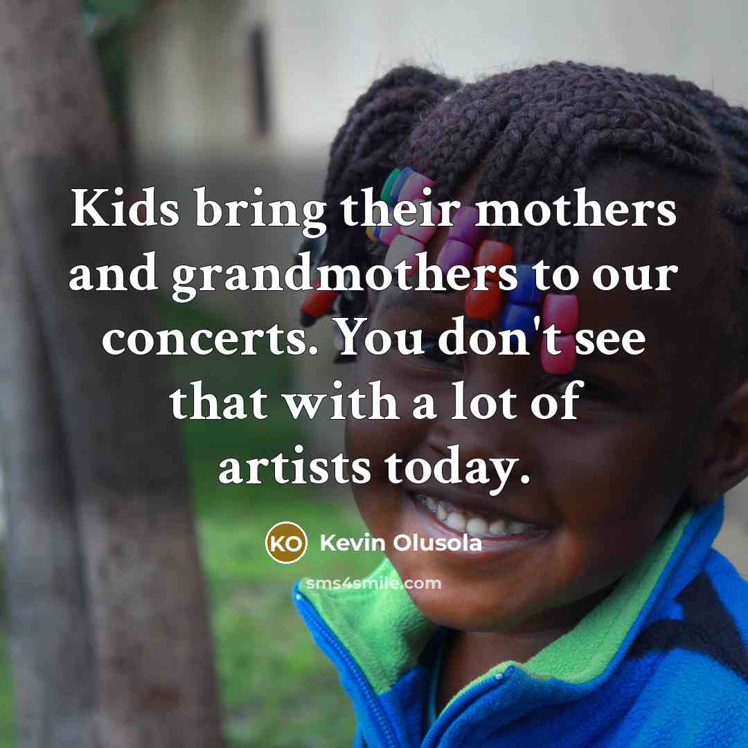 “Kids bring their mothers and grandmothers to our concerts. You…” quote by Kevin Olusola