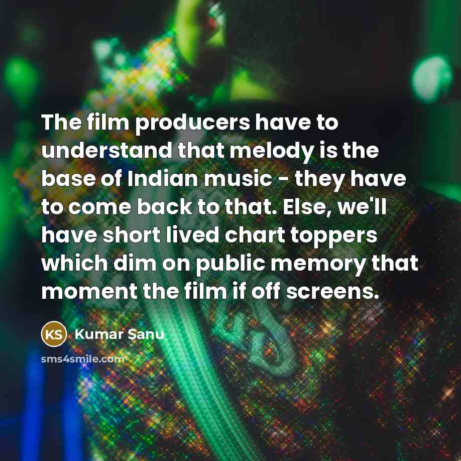“The film producers have to understand that melody is the…” quote by Kumar Sanu