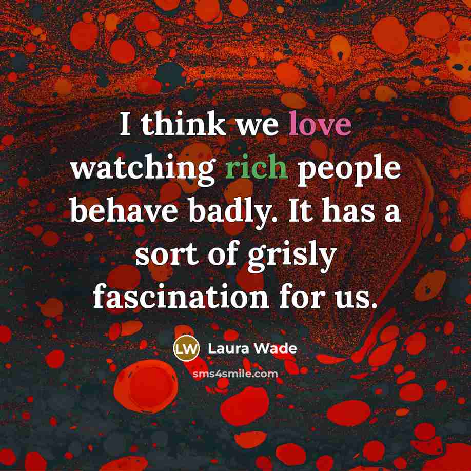 “I think we love watching rich people behave badly. It…” quote by Laura Wade
