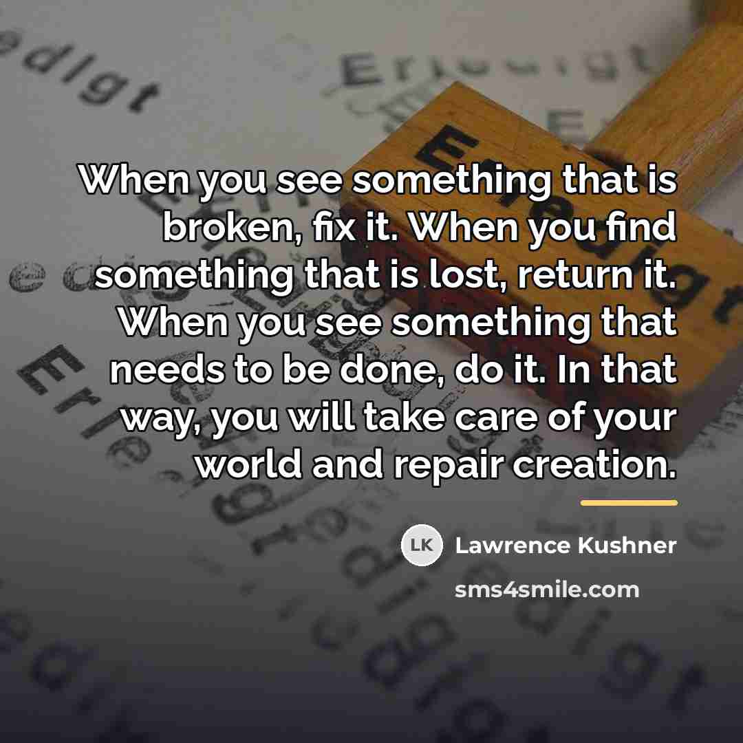 “When you see something that is broken, fix it. When…” quote by Lawrence Kushner