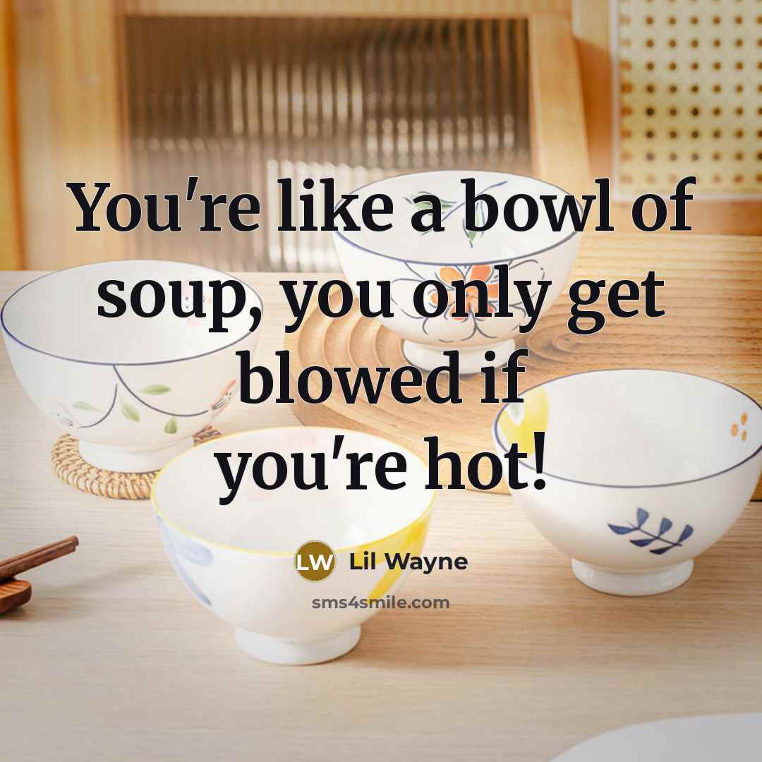 “You're like a bowl of soup, you only get blowed…” quote by Lil Wayne