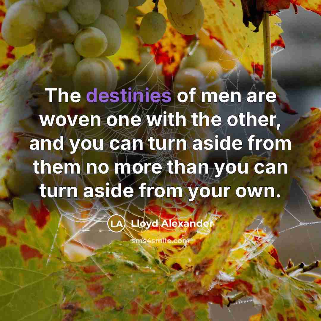 “The destinies of men are woven one with the other,…” quote by Lloyd Alexander