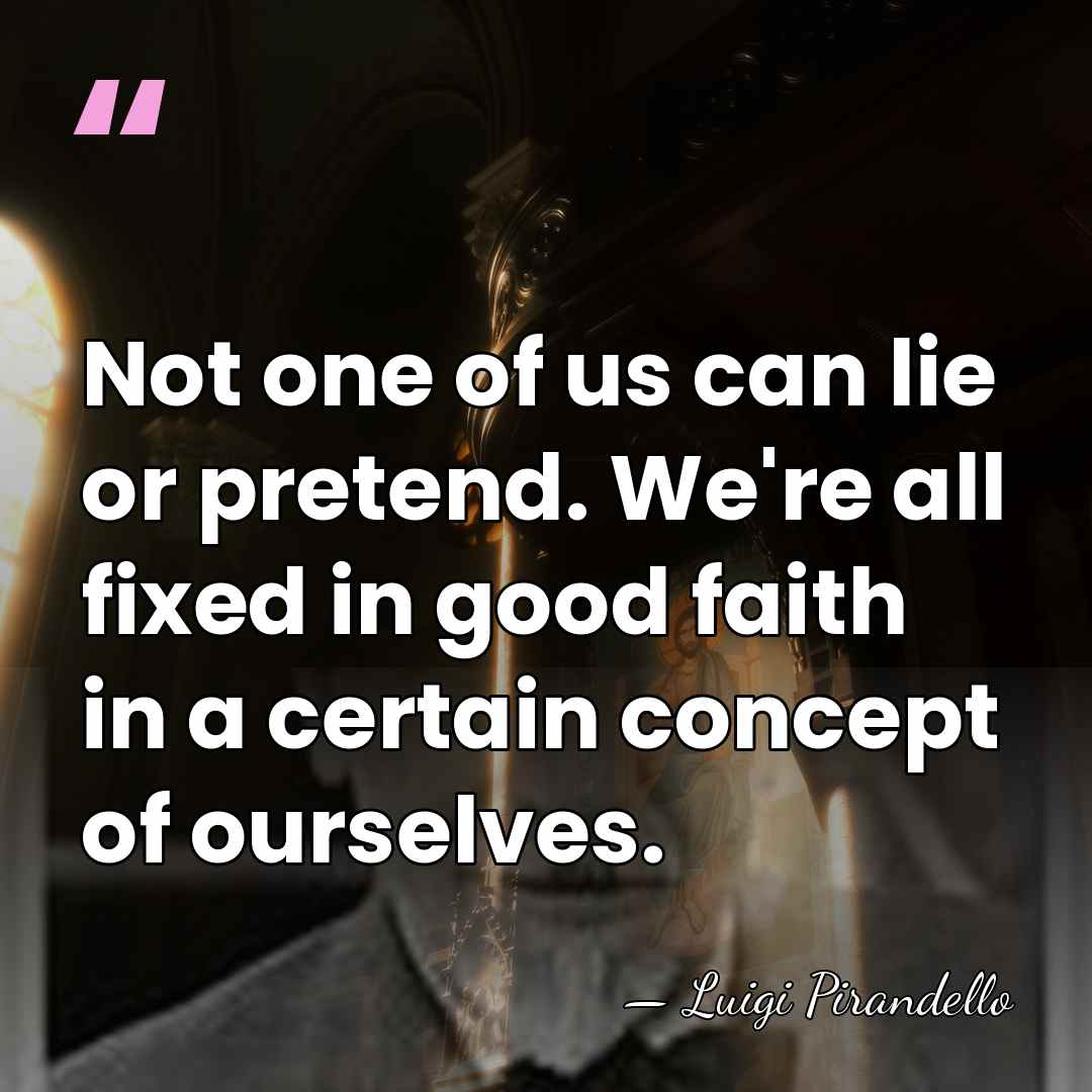 Not one of us can lie or pretend. We're all fixed in&hellip; - Luigi Pirandello