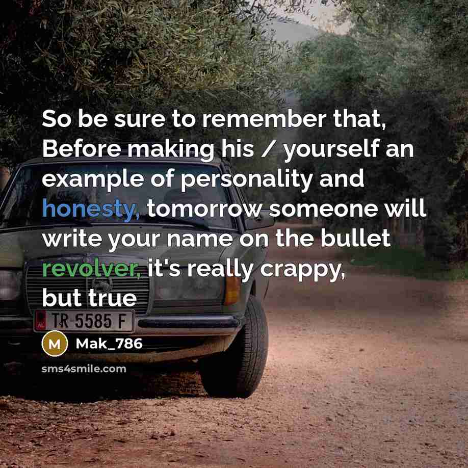 “So be sure to remember that, Before making his / yourself an example of personality and honesty, tomorrow someone will write your name on the bullet revolver, it's really crappy, but true” quote by Mak_786