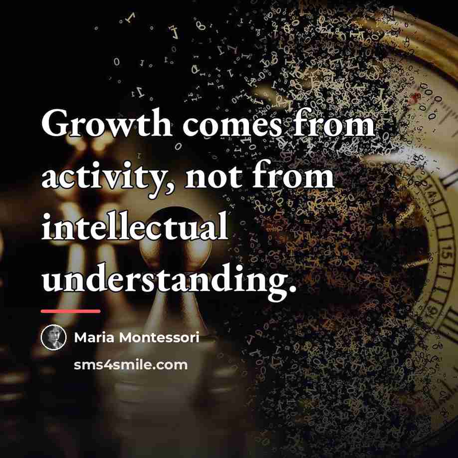 “Growth comes from activity, not from intellectual understanding.…” quote by Maria Montessori