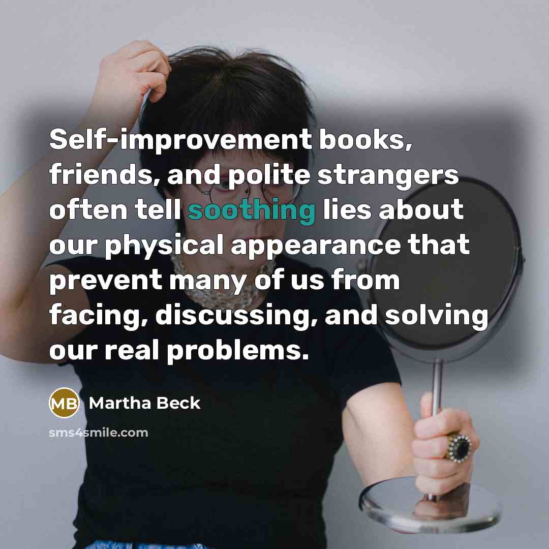“Self-improvement books, friends, and polite strangers often tell soothing lies…” quote by Martha Beck